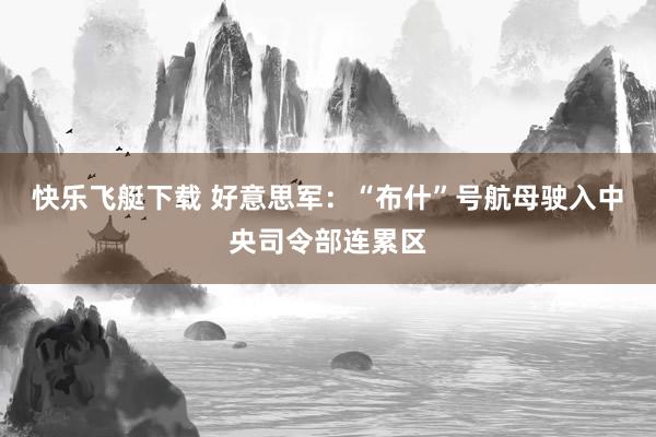 快乐飞艇下载 好意思军：“布什”号航母驶入中央司令部连累区