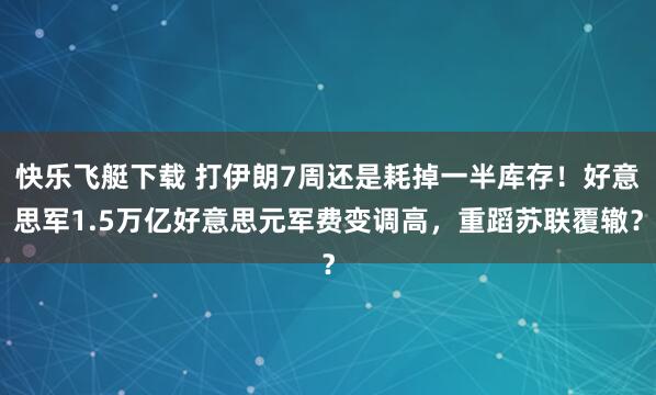 快乐飞艇下载 打伊朗7周还是耗掉一半库存！好意思军1.5万亿好意思元军费变调高，重蹈苏联覆辙？