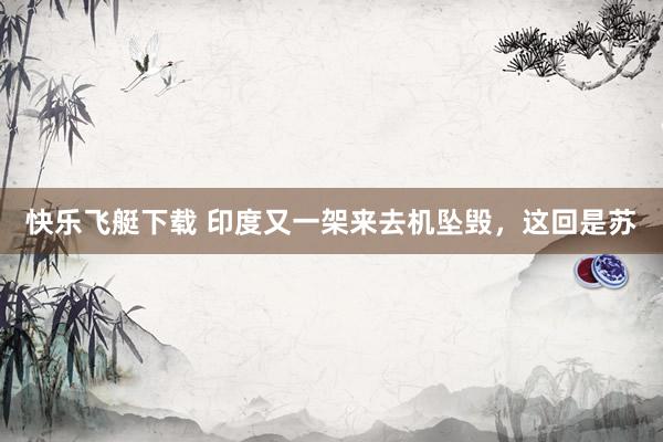 快乐飞艇下载 印度又一架来去机坠毁，这回是苏