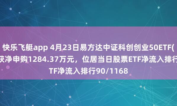 快乐飞艇app 4月23日易方达中证科创创业50ETF(159781)获净申购1284.37万元，位居当日股票ETF净流入排行90/1168