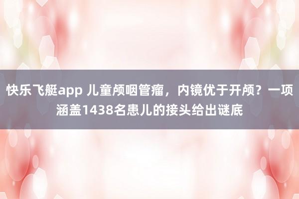 快乐飞艇app 儿童颅咽管瘤，内镜优于开颅？一项涵盖1438名患儿的接头给出谜底