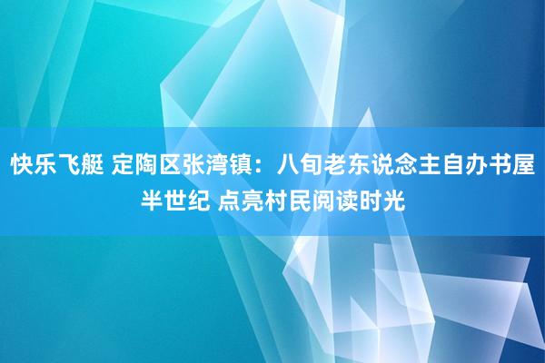 快乐飞艇 定陶区张湾镇：八旬老东说念主自办书屋半世纪 点亮村民阅读时光