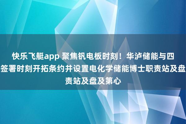 快乐飞艇app 聚焦钒电板时刻！华泸储能与四川化院签署时刻开拓条约并设置电化学储能博士职责站及盘及第心