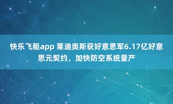 快乐飞艇app 莱迪奥斯获好意思军6.17亿好意思元契约，加快防空系统量产