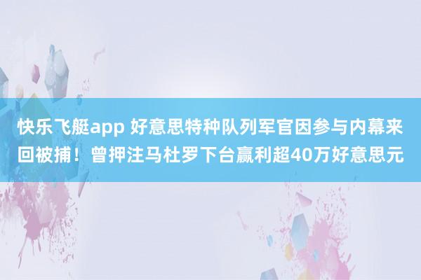 快乐飞艇app 好意思特种队列军官因参与内幕来回被捕！曾押注马杜罗下台赢利超40万好意思元