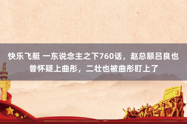 快乐飞艇 一东说念主之下760话，赵总额吕良也曾怀疑上曲彤，二壮也被曲彤盯上了