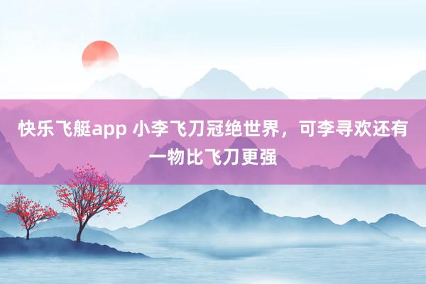 快乐飞艇app 小李飞刀冠绝世界，可李寻欢还有一物比飞刀更强