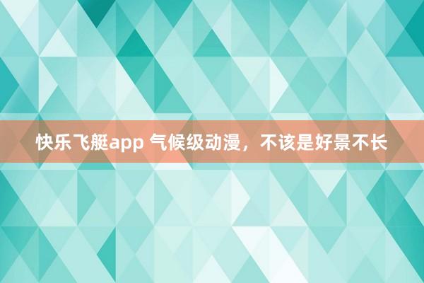 快乐飞艇app 气候级动漫，不该是好景不长