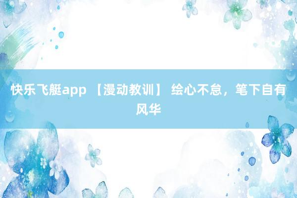 快乐飞艇app 【漫动教训】 绘心不怠，笔下自有风华