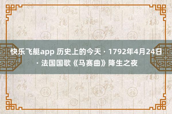 快乐飞艇app 历史上的今天 · 1792年4月24日 · 法国国歌《马赛曲》降生之夜