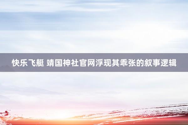 快乐飞艇 靖国神社官网浮现其乖张的叙事逻辑