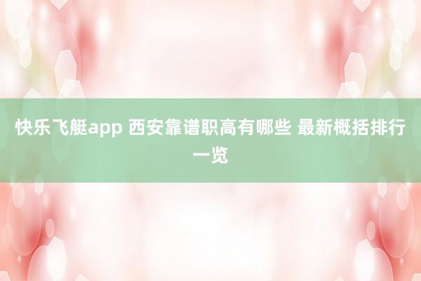 快乐飞艇app 西安靠谱职高有哪些 最新概括排行一览
