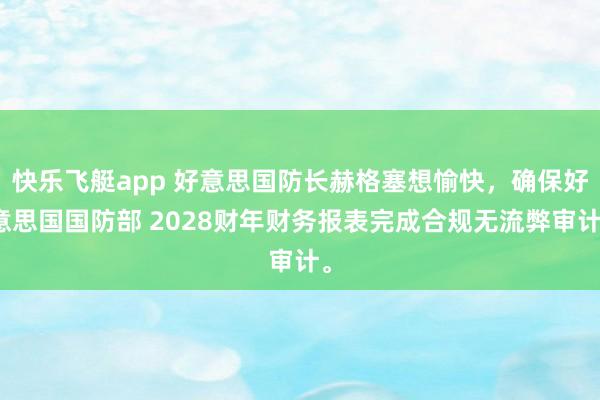 快乐飞艇app 好意思国防长赫格塞想愉快，确保好意思国国防部 2028财年财务报表完成合规无流弊审计。