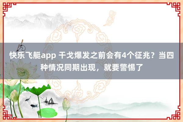 快乐飞艇app 干戈爆发之前会有4个征兆？当四种情况同期出现，就要警惕了