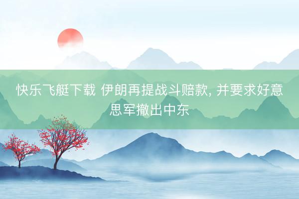 快乐飞艇下载 伊朗再提战斗赔款， 并要求好意思军撤出中东