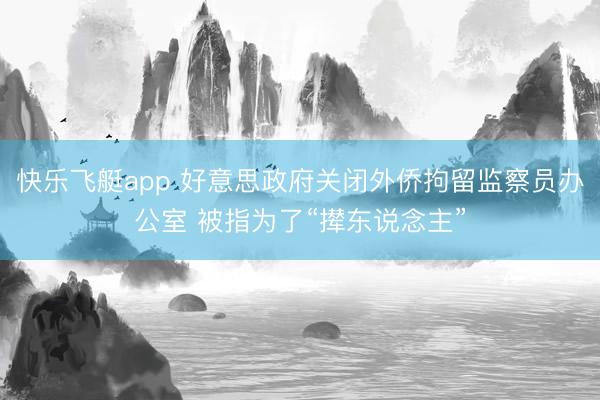 快乐飞艇app 好意思政府关闭外侨拘留监察员办公室 被指为了“撵东说念主”