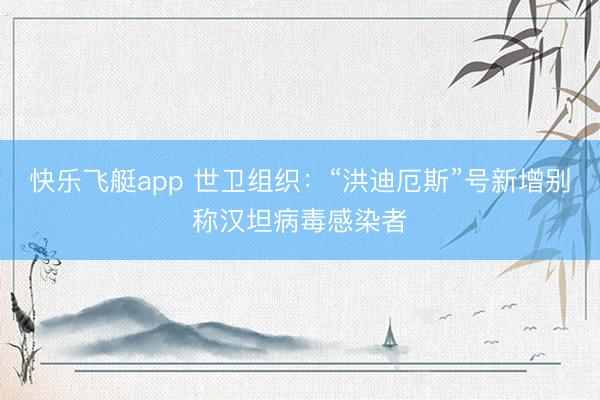 快乐飞艇app 世卫组织：“洪迪厄斯”号新增别称汉坦病毒感染者